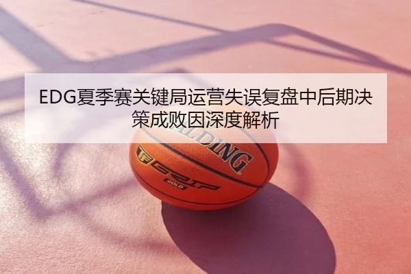EDG夏季赛关键局运营失误复盘中后期决策成败因深度解析