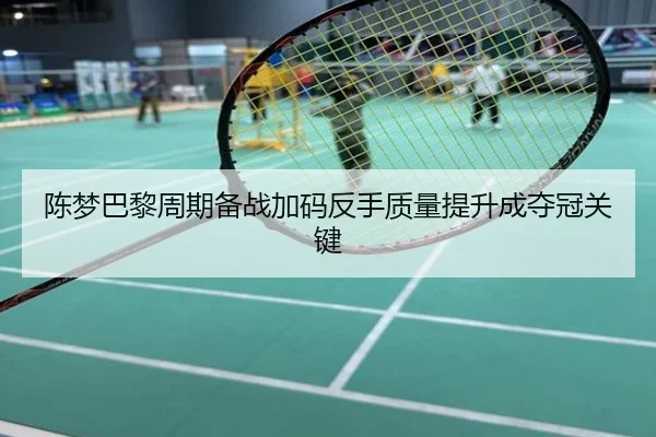 陈梦巴黎周期备战加码反手质量提升成夺冠关键