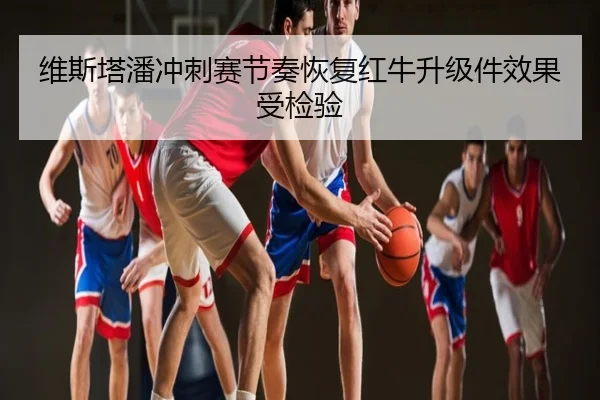 维斯塔潘冲刺赛节奏恢复红牛升级件效果受检验